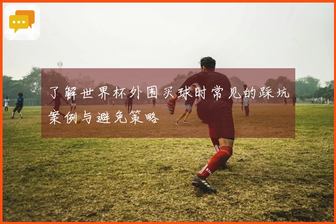 了解世界杯外围买球时常见的踩坑案例与避免策略