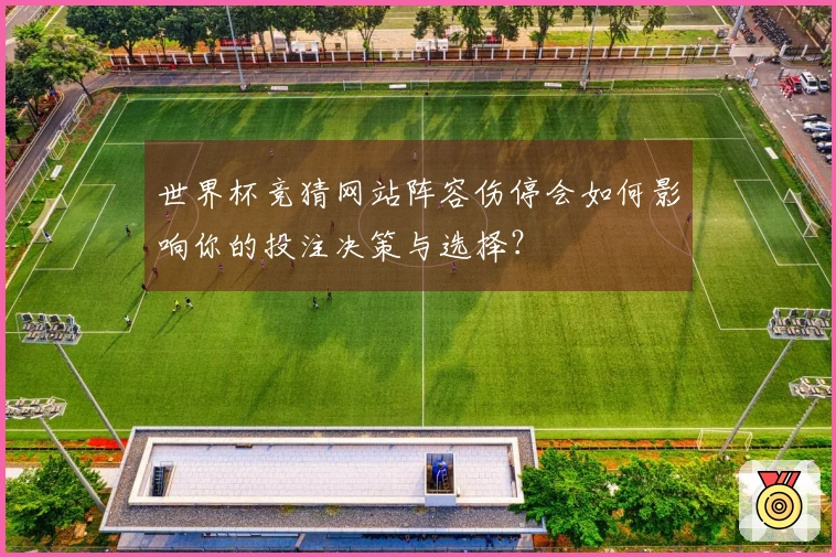 世界杯竞猜网站阵容伤停会如何影响你的投注决策与选择？