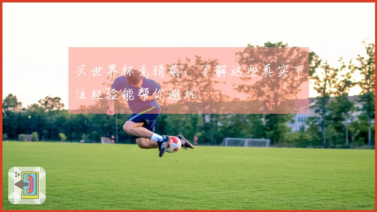 买世界杯竞猜前，了解这些真实下注经验能帮你避坑