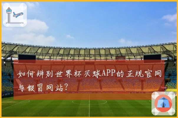 如何辨别世界杯买球APP的正规官网与假冒网站？