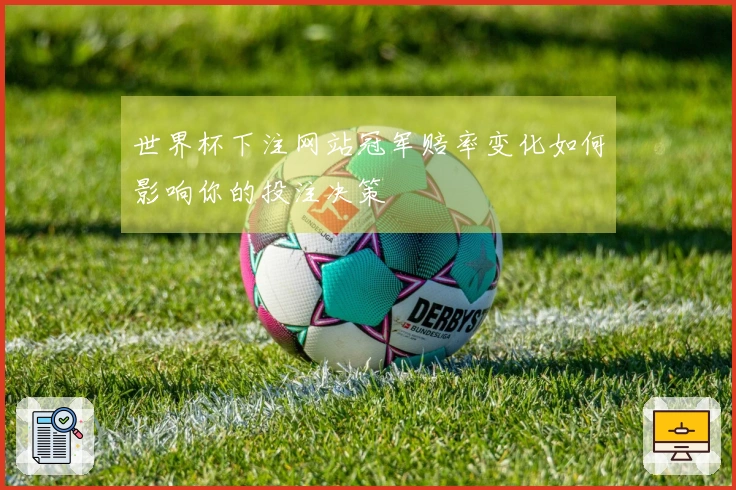 世界杯下注网站冠军赔率变化如何影响你的投注决策