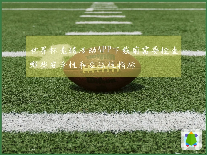 世界杯竞猜活动APP下载前需要检查哪些安全性和合法性指标