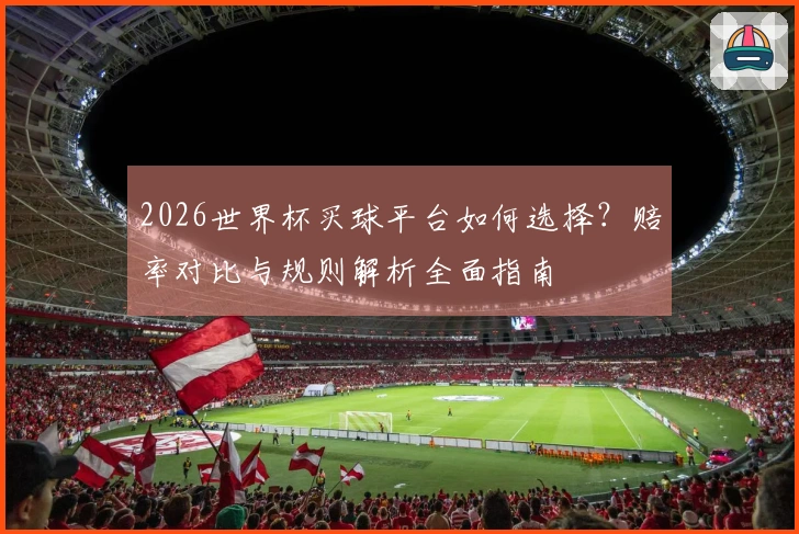 2026世界杯买球平台如何选择？赔率对比与规则解析全面指南