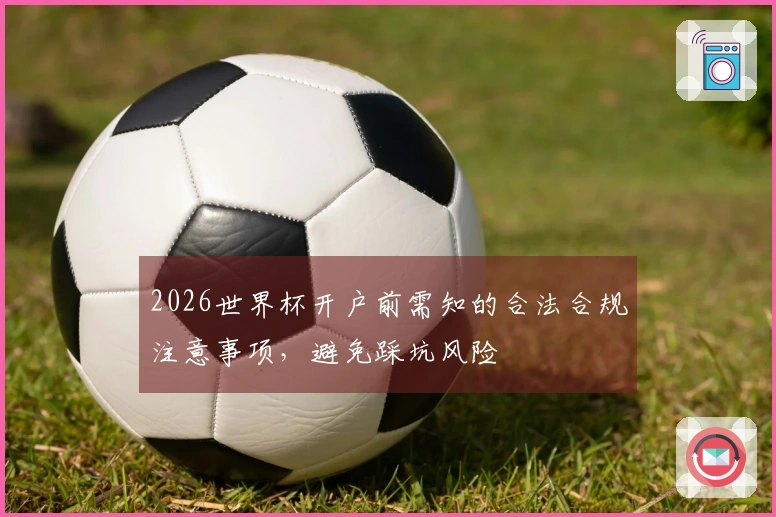 2026世界杯开户前需知的合法合规注意事项，避免踩坑风险