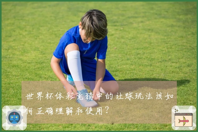 世界杯体彩竞猜中的让球玩法该如何正确理解和使用？