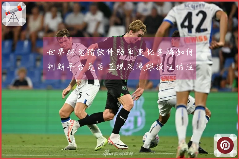 世界杯竞猜软件赔率变化多端如何判断平台是否正规及滚球投注的注意事项