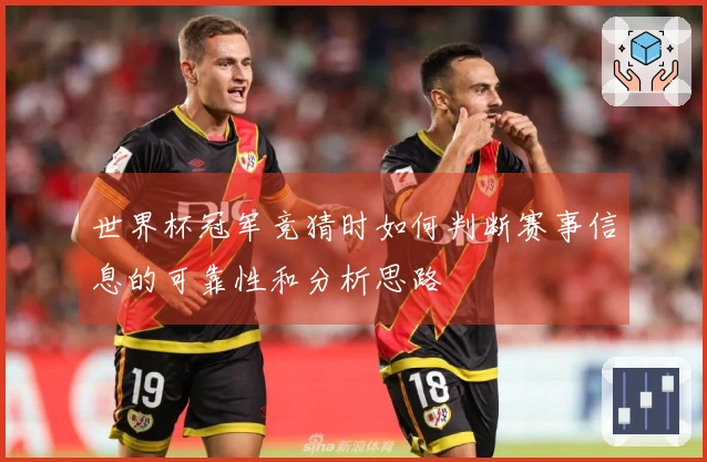 世界杯冠军竞猜时如何判断赛事信息的可靠性和分析思路