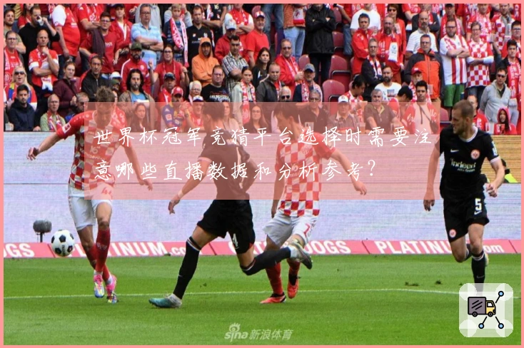 世界杯冠军竞猜平台选择时需要注意哪些直播数据和分析参考？