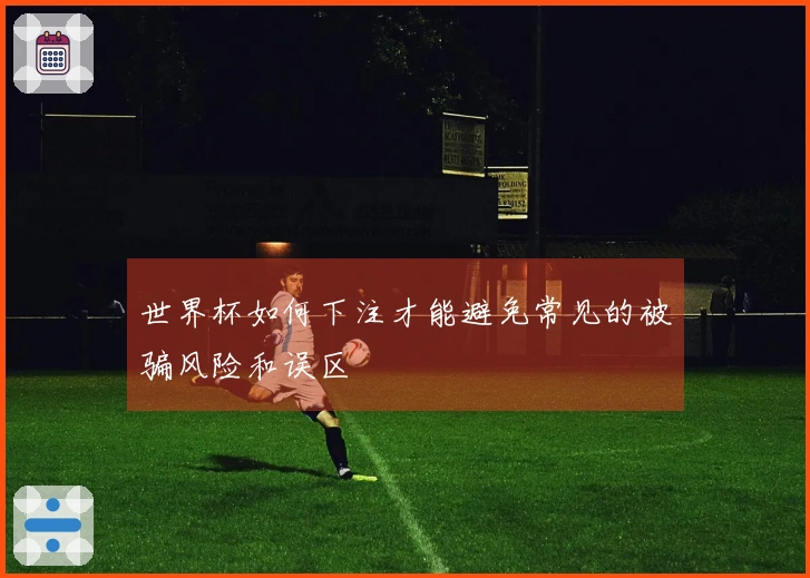 世界杯如何下注才能避免常见的被骗风险和误区