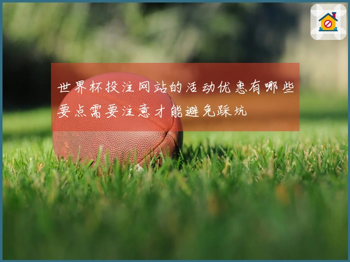 世界杯投注网站的活动优惠有哪些要点需要注意才能避免踩坑