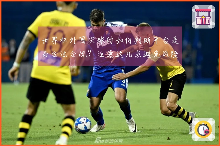 世界杯外围买球时如何判断平台是否合法合规？注意这几点避免风险