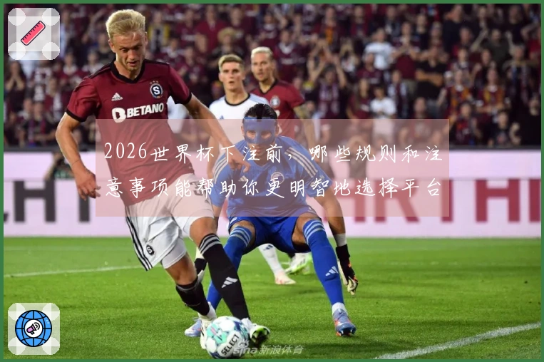 2026世界杯下注前，哪些规则和注意事项能帮助你更明智地选择平台？