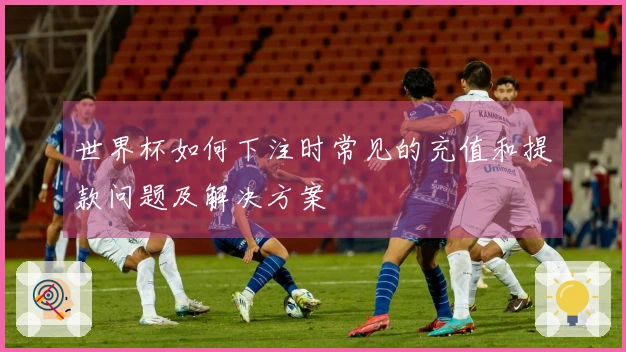 世界杯如何下注时常见的充值和提款问题及解决方案