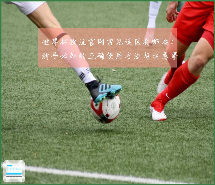 世界杯投注官网常见误区有哪些？新手必知的正确使用方法与注意事项
