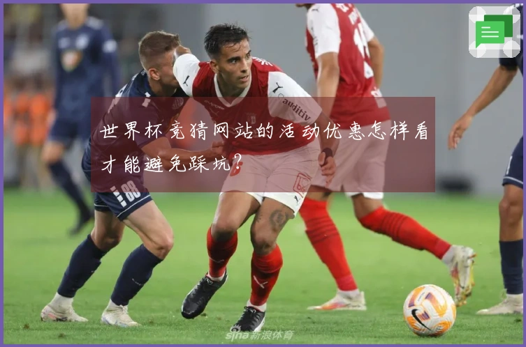 世界杯竞猜网站的活动优惠怎样看才能避免踩坑？