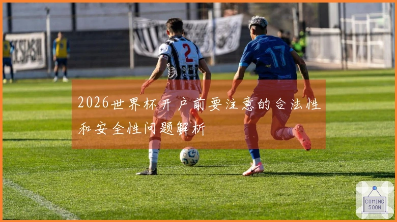 2026世界杯开户前要注意的合法性和安全性问题解析