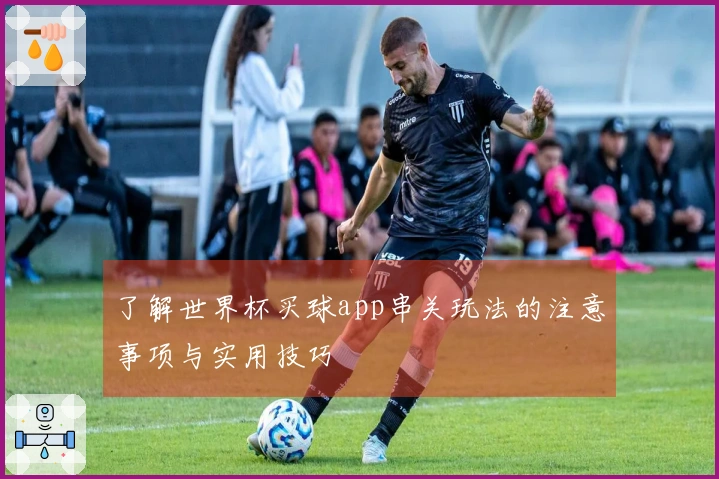 了解世界杯买球app串关玩法的注意事项与实用技巧