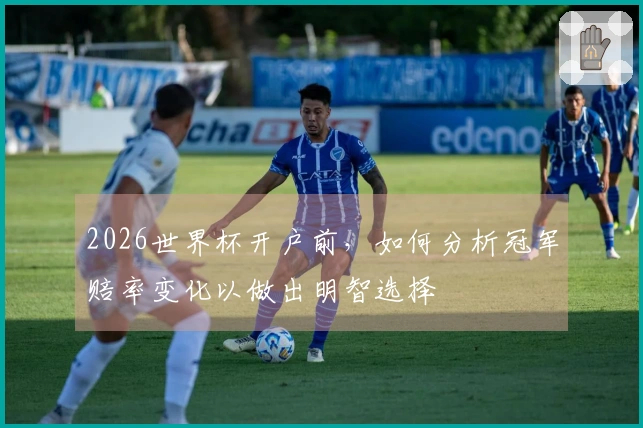 2026世界杯开户前，如何分析冠军赔率变化以做出明智选择