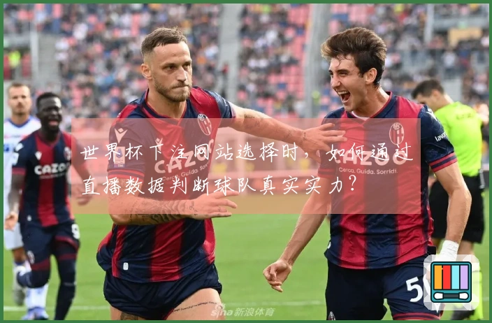 世界杯下注网站选择时，如何通过直播数据判断球队真实实力？