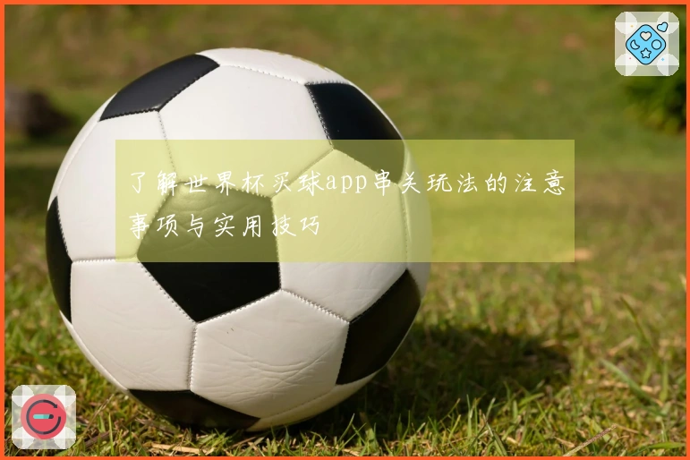 了解世界杯买球app串关玩法的注意事项与实用技巧