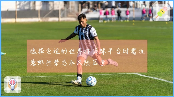 选择合适的世界杯买球平台时需注意哪些禁忌和风险因素