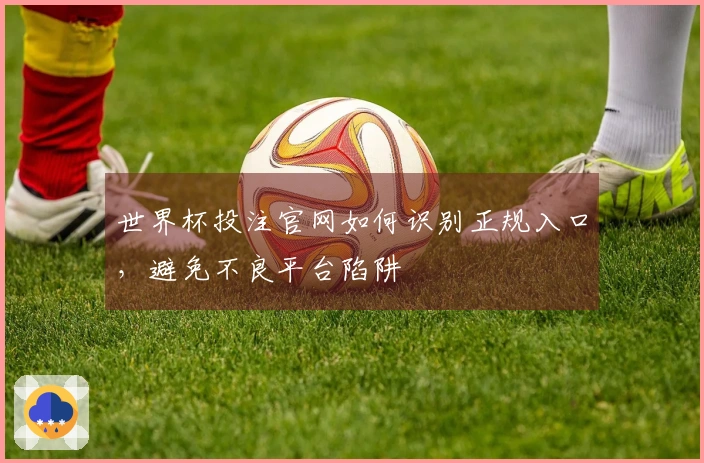 世界杯投注官网如何识别正规入口，避免不良平台陷阱