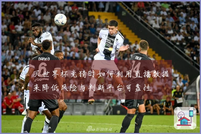买世界杯竞猜时如何利用直播数据来降低风险与判断平台可靠性