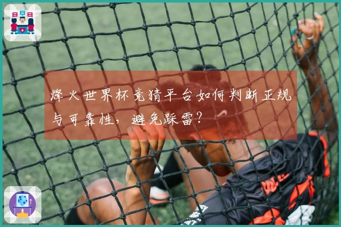 烽火世界杯竞猜平台如何判断正规与可靠性，避免踩雷？