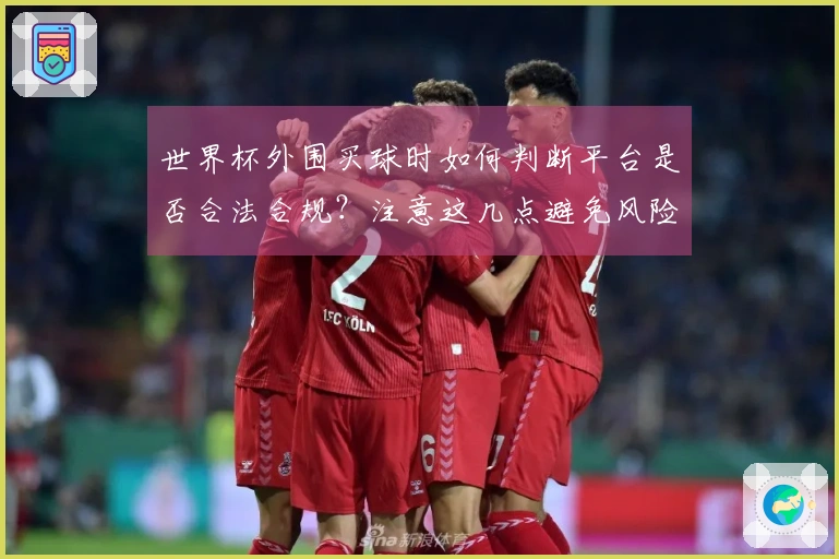 世界杯外围买球时如何判断平台是否合法合规？注意这几点避免风险