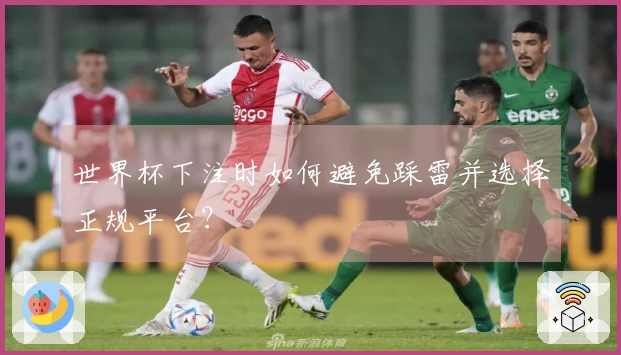 世界杯下注时如何避免踩雷并选择正规平台？