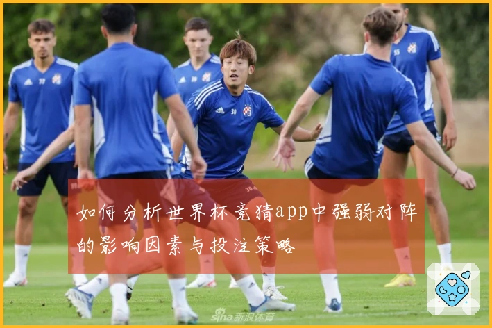 如何分析世界杯竞猜app中强弱对阵的影响因素与投注策略
