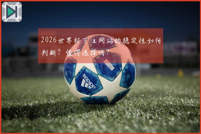 2026世界杯下注网站的稳定性如何判断？值得选择吗？