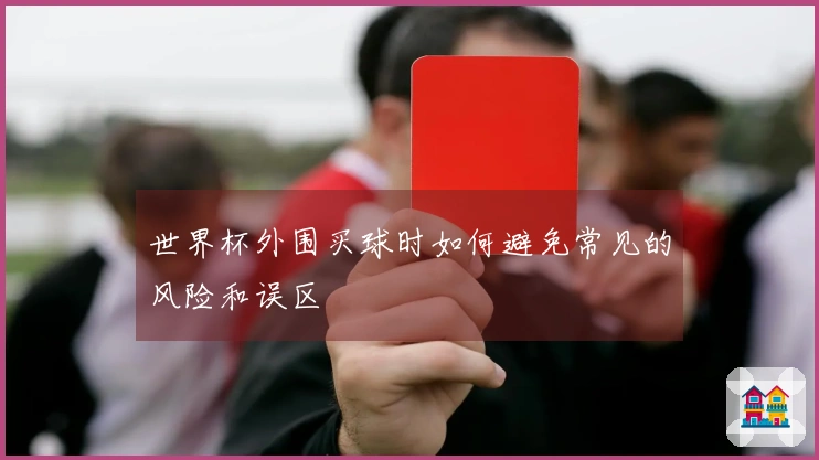 世界杯外围买球时如何避免常见的风险和误区